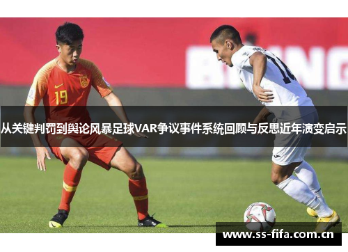 从关键判罚到舆论风暴足球VAR争议事件系统回顾与反思近年演变启示