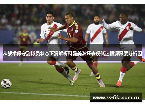 从战术保守到球员状态下滑解析科曼美洲杯表现低迷根源深度分析因 从战术保守到球员状态下滑解析科曼美洲杯表现低迷根源深度分析因