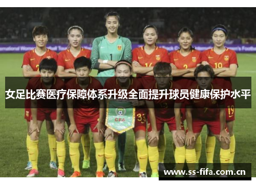 女足比赛医疗保障体系升级全面提升球员健康保护水平 女足比赛医疗保障体系升级全面提升球员健康保护水平